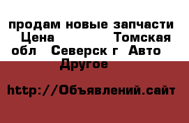 продам новые запчасти › Цена ­ 10 000 - Томская обл., Северск г. Авто » Другое   